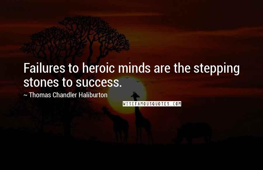 Thomas Chandler Haliburton quotes: Failures to heroic minds are the stepping stones to success. Thomas Chandler Haliburton quotes: Failures to heroic minds are the stepping stones to success.