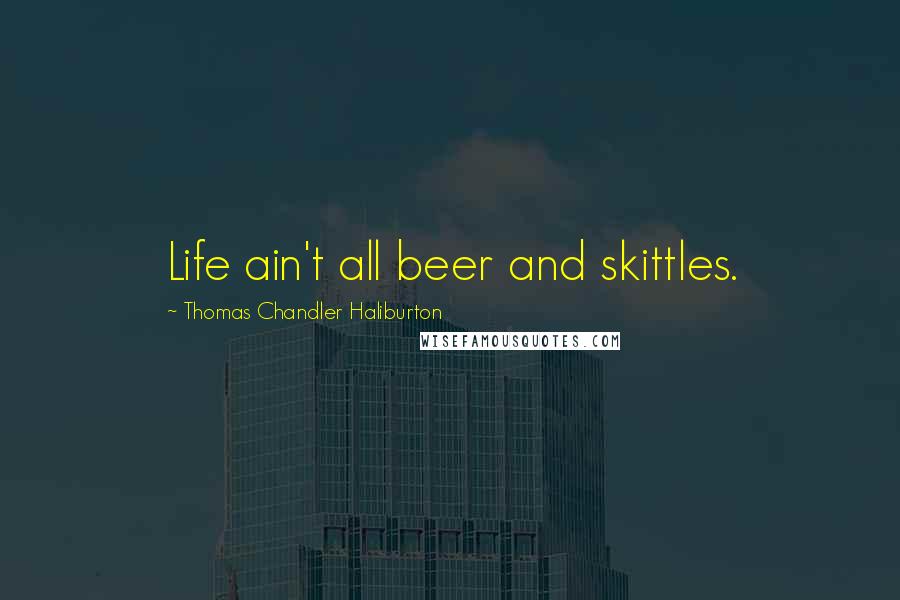 Thomas Chandler Haliburton quotes: Life ain't all beer and skittles.