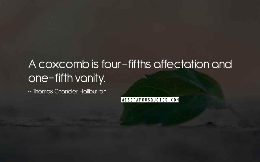 Thomas Chandler Haliburton quotes: A coxcomb is four-fifths affectation and one-fifth vanity. Thomas Chandler Haliburton quotes: A coxcomb is four-fifths affectation and one-fifth vanity.