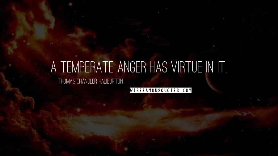Thomas Chandler Haliburton quotes: A temperate anger has virtue in it.