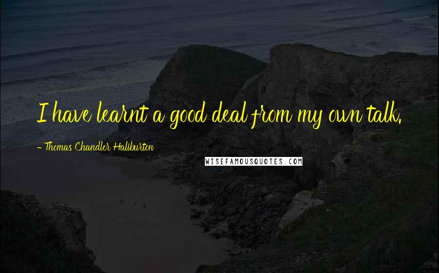 Thomas Chandler Haliburton quotes: I have learnt a good deal from my own talk.