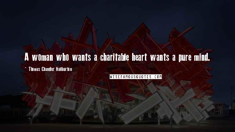 Thomas Chandler Haliburton quotes: A woman who wants a charitable heart wants a pure mind. Thomas Chandler Haliburton quotes: A woman who wants a charitable heart wants a pure mind.