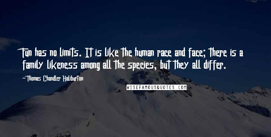 Thomas Chandler Haliburton quotes: Fun has no limits. It is like the human race and face; there is a family likeness among all the species, but they all differ.