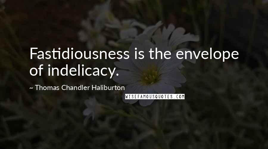 Thomas Chandler Haliburton quotes: Fastidiousness is the envelope of indelicacy.
