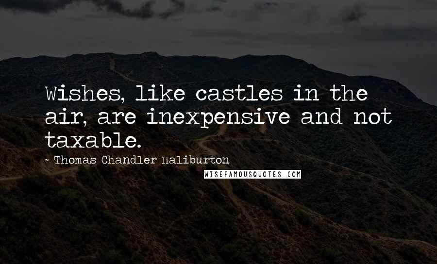 Thomas Chandler Haliburton quotes: Wishes, like castles in the air, are inexpensive and not taxable. Thomas Chandler Haliburton quotes: Wishes, like castles in the air, are inexpensive and not taxable.