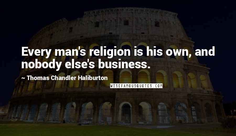 Thomas Chandler Haliburton quotes: Every man's religion is his own, and nobody else's business. Thomas Chandler Haliburton quotes: Every man's religion is his own, and nobody else's business.
