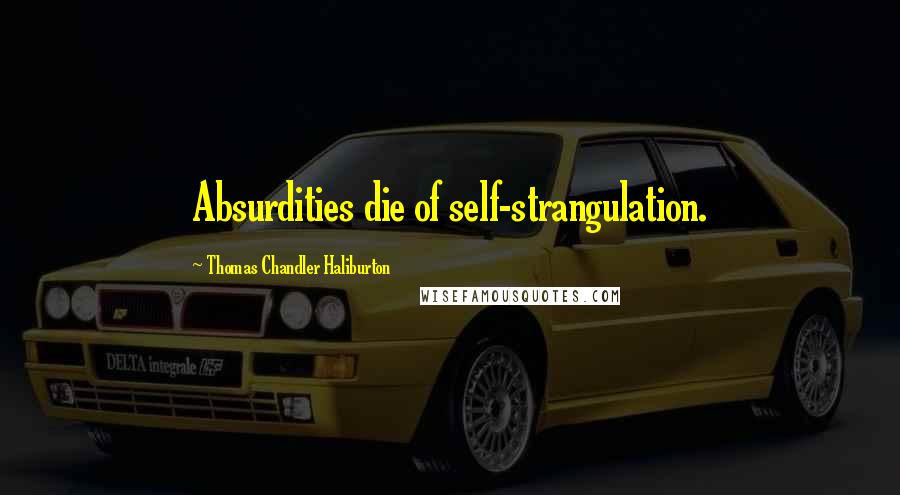 Thomas Chandler Haliburton quotes: Absurdities die of self-strangulation. Thomas Chandler Haliburton quotes: Absurdities die of self-strangulation.