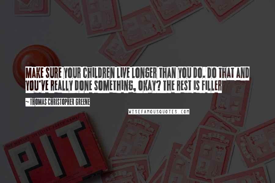 Thomas Christopher Greene quotes: Make sure your children live longer than you do. Do that and you've really done something, okay? The rest is filler
