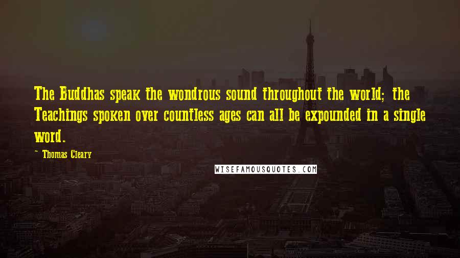 Thomas Cleary quotes: The Buddhas speak the wondrous sound throughout the world; the Teachings spoken over countless ages can all be expounded in a single word.