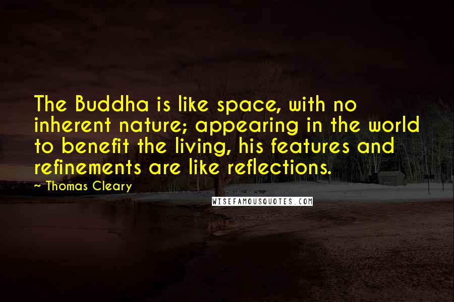 Thomas Cleary quotes: The Buddha is like space, with no inherent nature; appearing in the world to benefit the living, his features and refinements are like reflections. Thomas Cleary quotes: The Buddha is like space, with no inherent nature; appearing in the world to benefit the living, his features and refinements are like reflections.