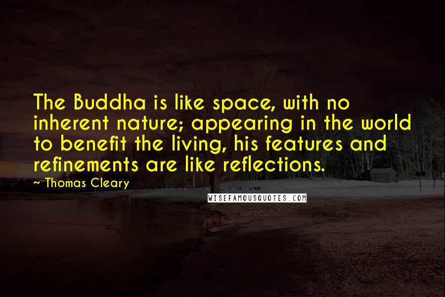 Thomas Cleary quotes: The Buddha is like space, with no inherent nature; appearing in the world to benefit the living, his features and refinements are like reflections.