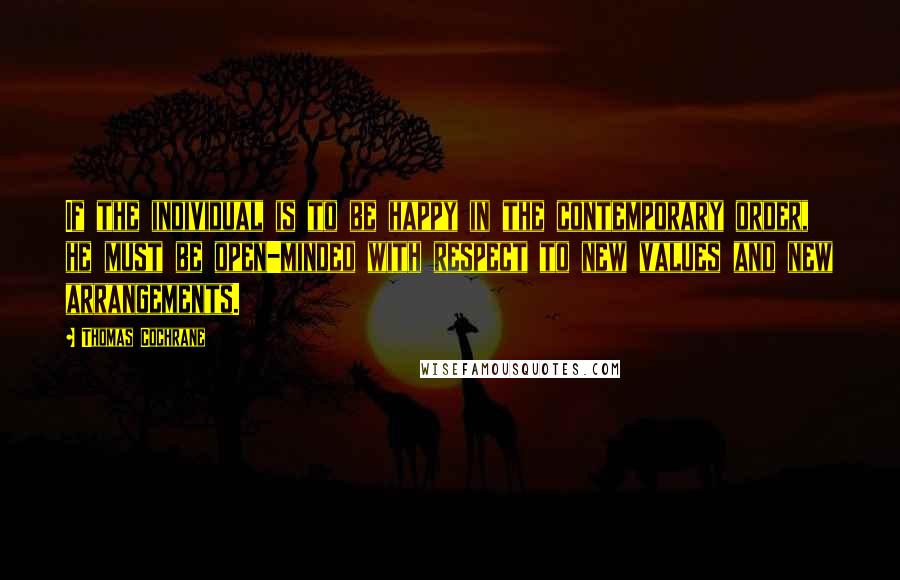 Thomas Cochrane quotes: If the individual is to be happy in the contemporary order, he must be open-minded with respect to new values and new arrangements. Thomas Cochrane quotes: If the individual is to be happy in the contemporary order, he must be open-minded with respect to new values and new arrangements.