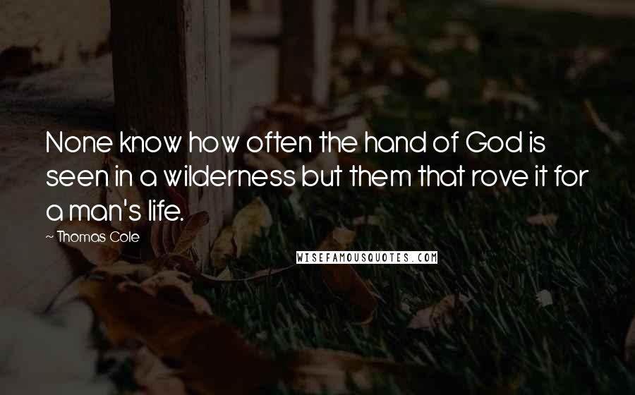 Thomas Cole quotes: None know how often the hand of God is seen in a wilderness but them that rove it for a man's life.