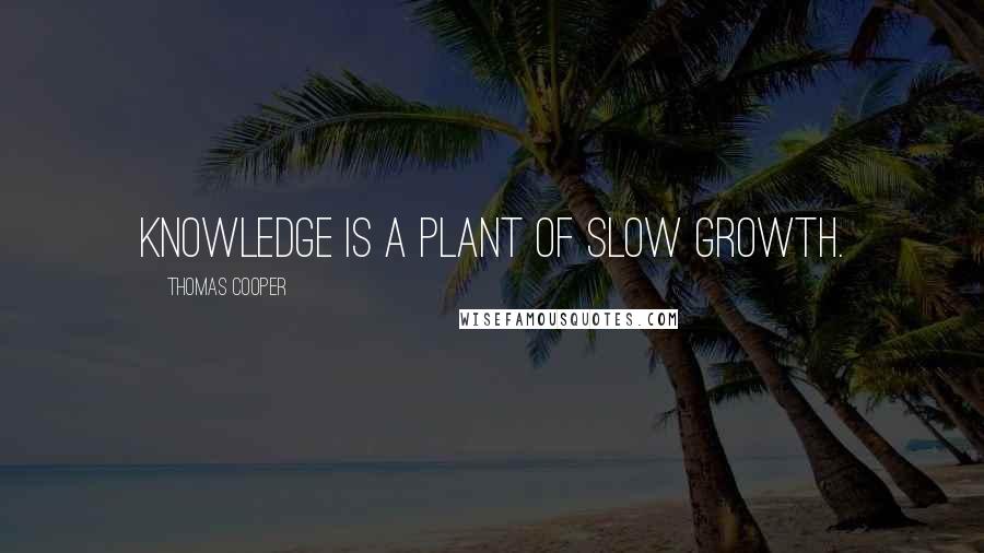 Thomas Cooper quotes: Knowledge is a plant of slow growth.