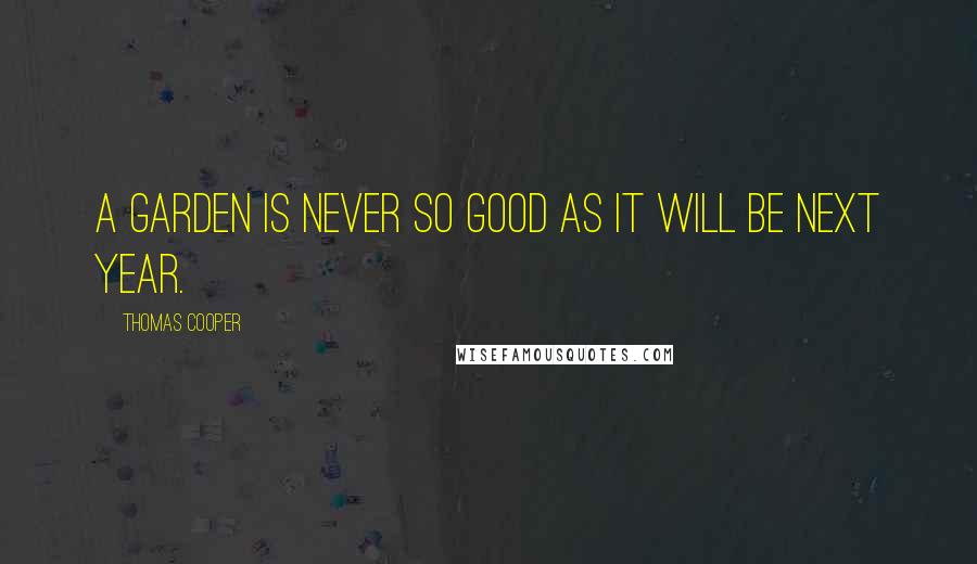 Thomas Cooper quotes: A garden is never so good as it will be next year.