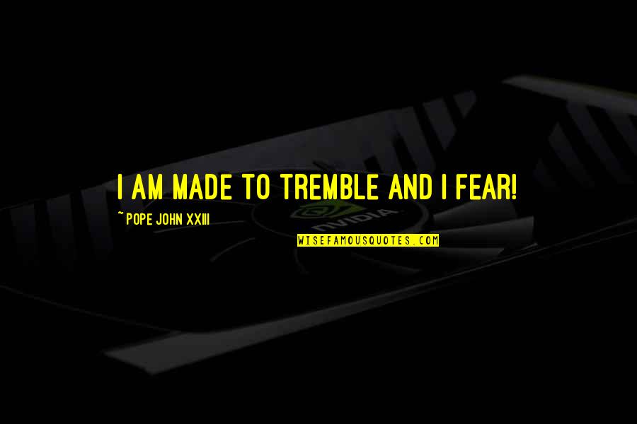 Thomas Coram Quotes By Pope John XXIII: I am made to tremble and I fear! Thomas Coram Quotes By Pope John XXIII: I am made to tremble and I fear!