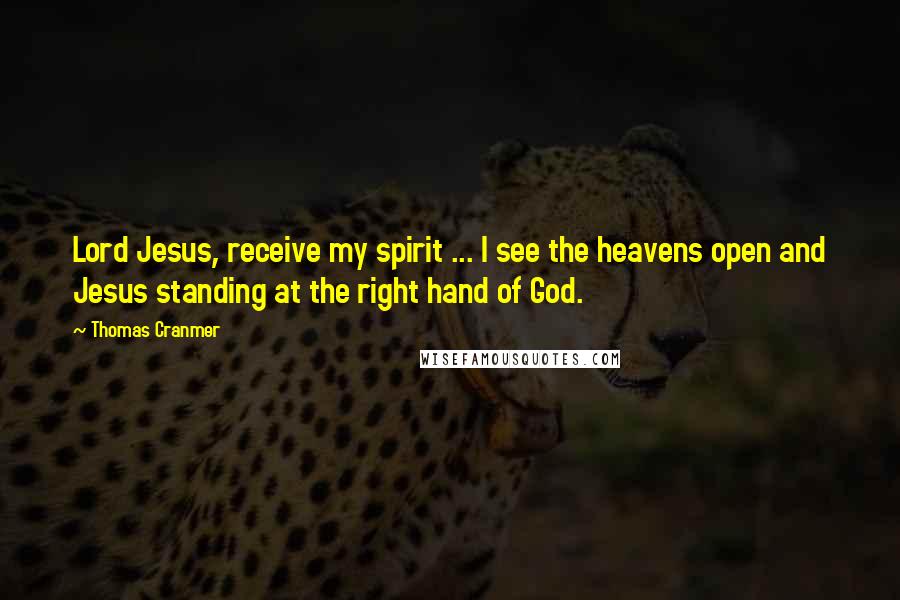Thomas Cranmer quotes: Lord Jesus, receive my spirit ... I see the heavens open and Jesus standing at the right hand of God. Thomas Cranmer quotes: Lord Jesus, receive my spirit ... I see the heavens open and Jesus standing at the right hand of God.