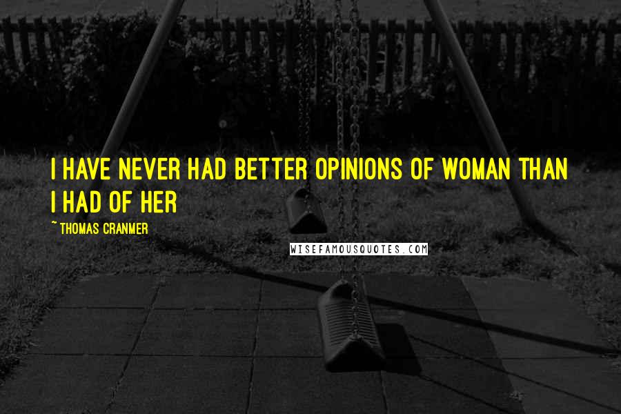 Thomas Cranmer quotes: I have never had better opinions of woman than I had of her Thomas Cranmer quotes: I have never had better opinions of woman than I had of her