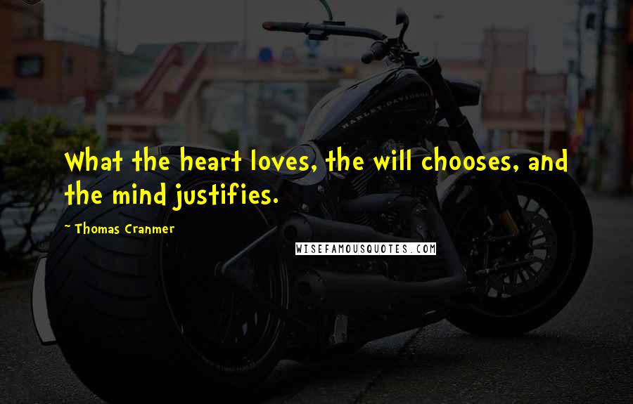 Thomas Cranmer quotes: What the heart loves, the will chooses, and the mind justifies.