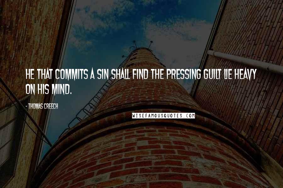 Thomas Creech quotes: He that commits a sin shall find the pressing guilt lie heavy on his mind.
