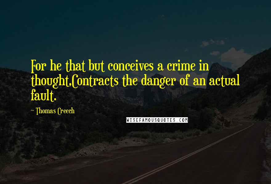 Thomas Creech quotes: For he that but conceives a crime in thought,Contracts the danger of an actual fault.
