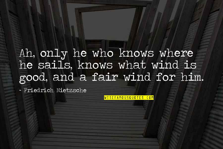 Thomas Cresswell Quotes By Friedrich Nietzsche: Ah, only he who knows where he sails, Thomas Cresswell Quotes By Friedrich Nietzsche: Ah, only he who knows where he sails,
