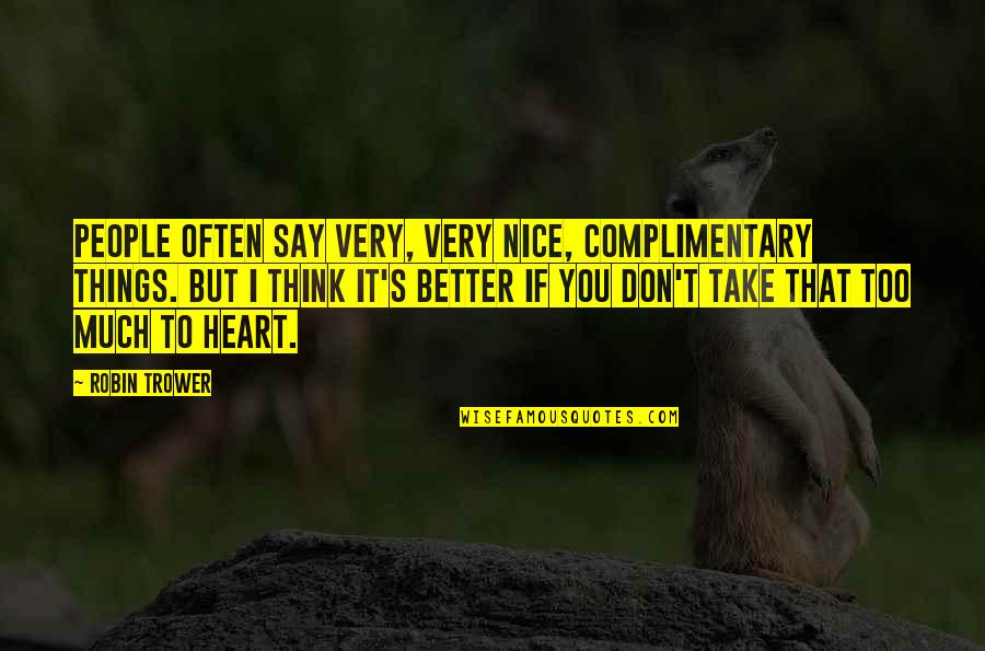 Thomas Cresswell Quotes By Robin Trower: People often say very, very nice, complimentary things. Thomas Cresswell Quotes By Robin Trower: People often say very, very nice, complimentary things.