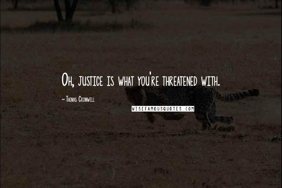 Thomas Cromwell quotes: Oh, justice is what you're threatened with.