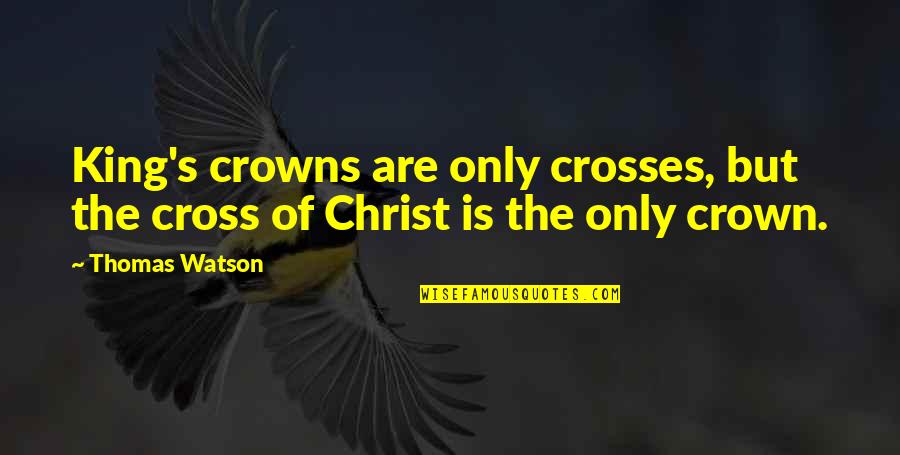 Thomas Crown Quotes By Thomas Watson: King's crowns are only crosses, but the cross
