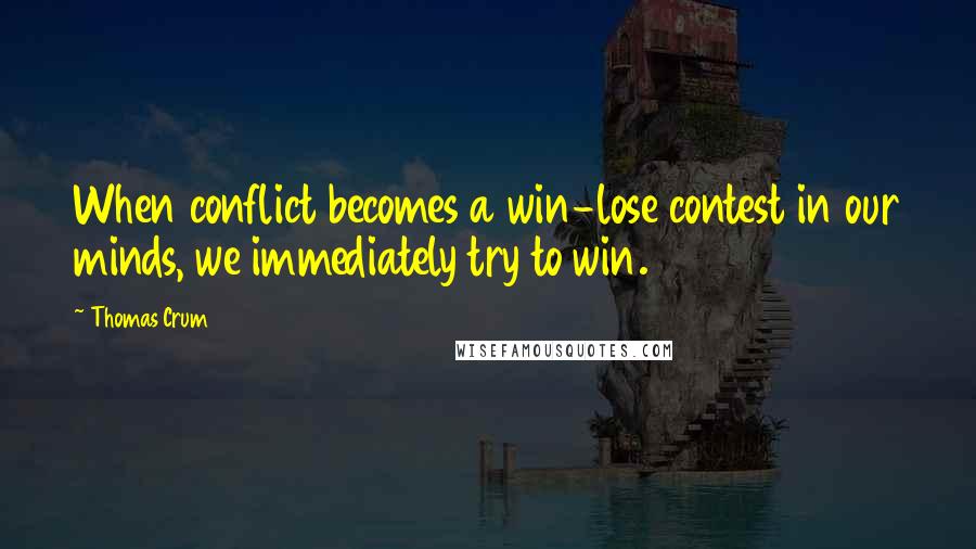 Thomas Crum quotes: When conflict becomes a win-lose contest in our minds, we immediately try to win.