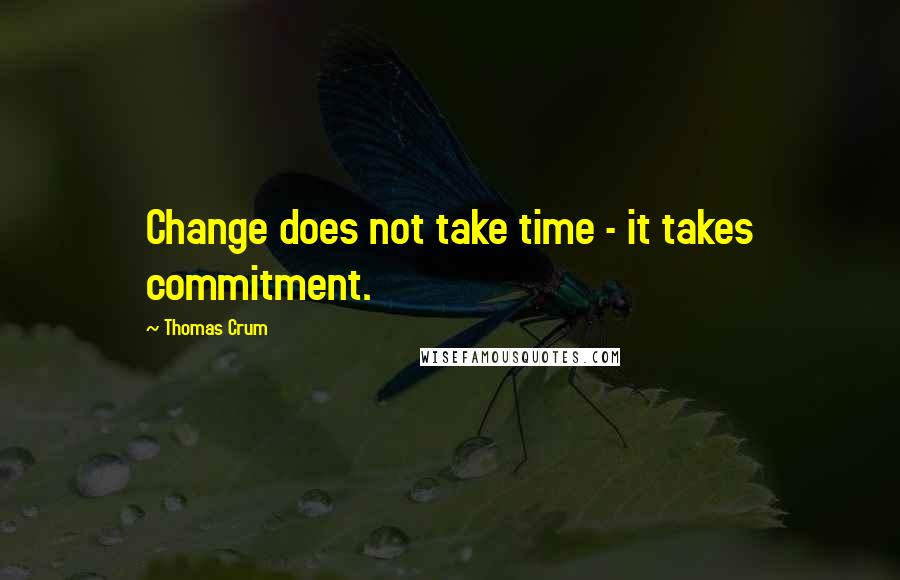 Thomas Crum quotes: Change does not take time - it takes commitment.