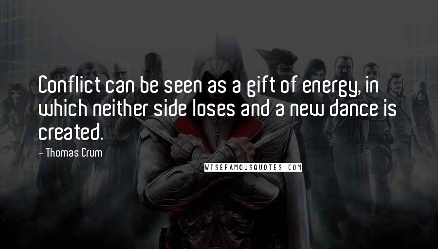 Thomas Crum quotes: Conflict can be seen as a gift of energy, in which neither side loses and a new dance is created.