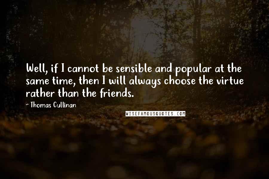 Thomas Cullinan quotes: Well, if I cannot be sensible and popular at the same time, then I will always choose the virtue rather than the friends.