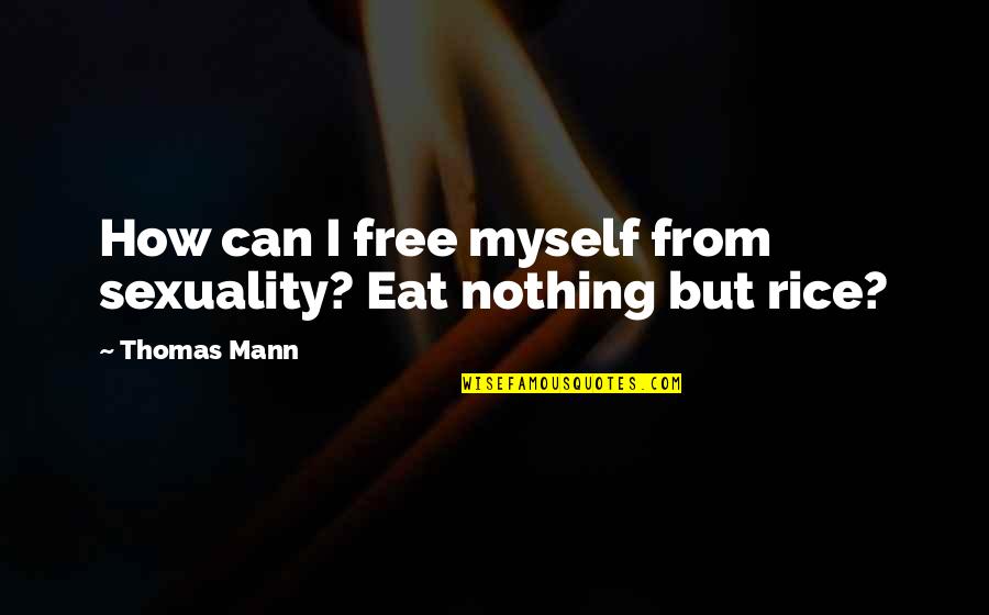 Thomas D Rice Quotes By Thomas Mann: How can I free myself from sexuality? Eat