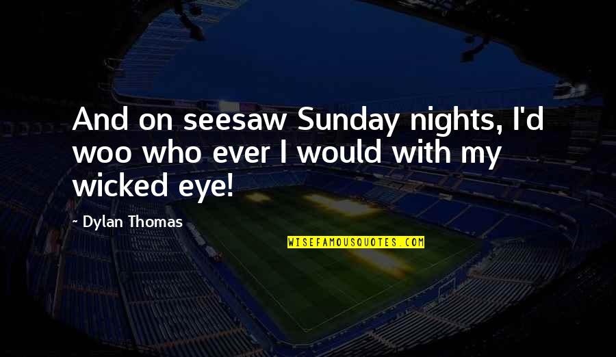 Thomas D'aquin Quotes By Dylan Thomas: And on seesaw Sunday nights, I'd woo who