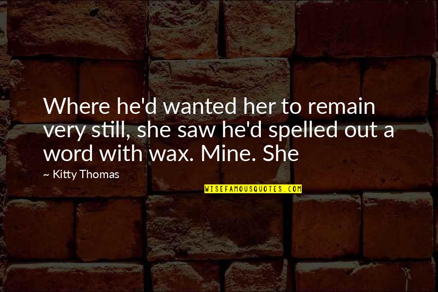 Thomas D'aquin Quotes By Kitty Thomas: Where he'd wanted her to remain very still,
