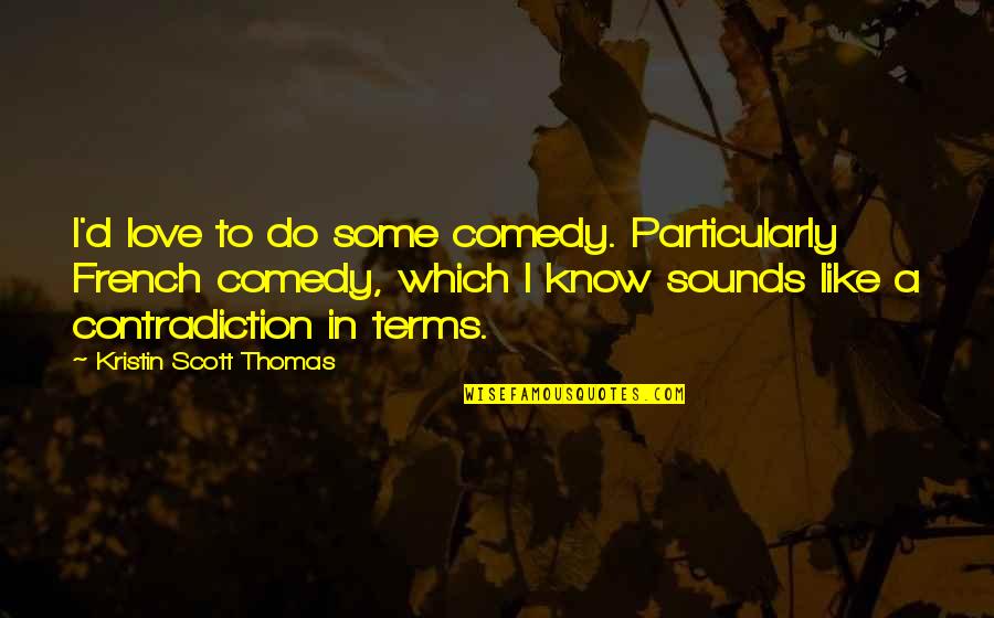 Thomas D'aquin Quotes By Kristin Scott Thomas: I'd love to do some comedy. Particularly French