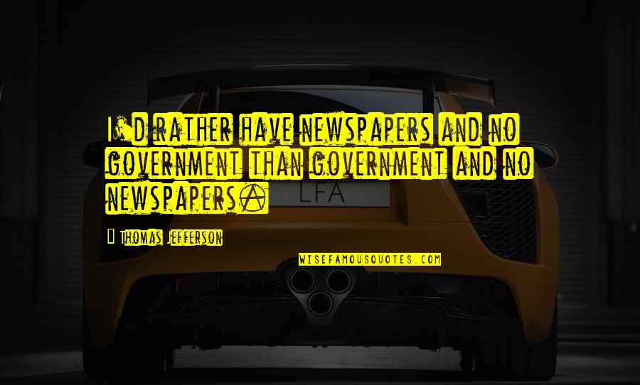 Thomas D'aquin Quotes By Thomas Jefferson: I'd rather have newspapers and no government than