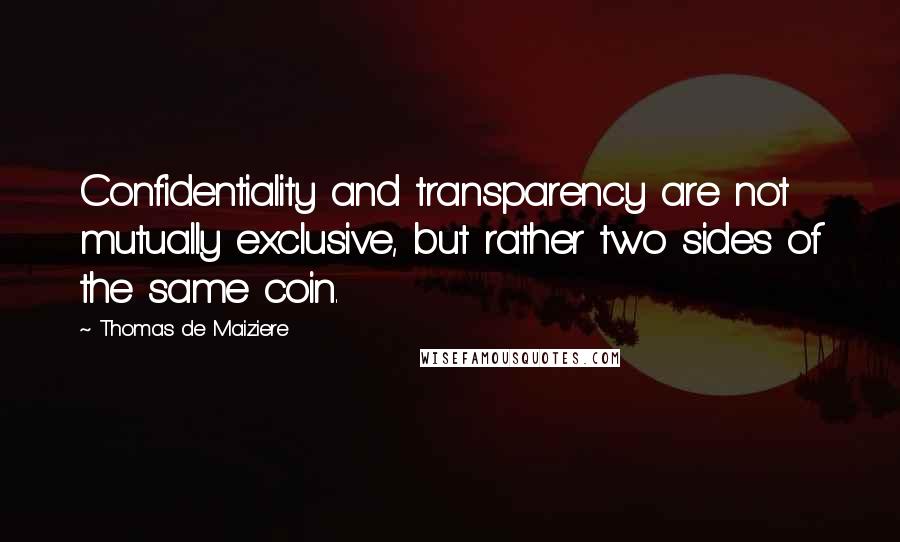 Thomas De Maiziere quotes: Confidentiality and transparency are not mutually exclusive, but rather two sides of the same coin.