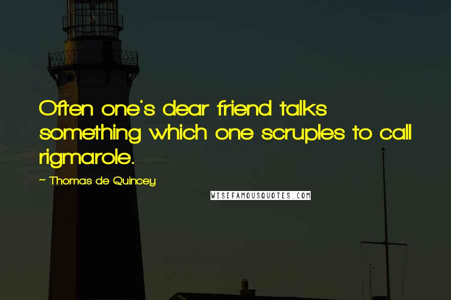 Thomas De Quincey quotes: Often one's dear friend talks something which one scruples to call rigmarole.