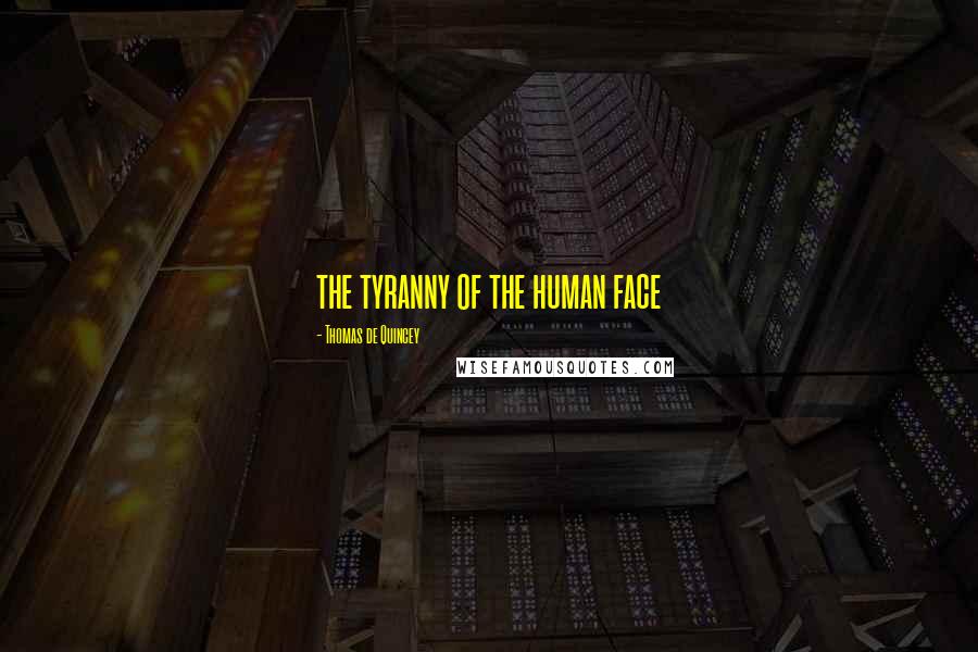 Thomas De Quincey quotes: the tyranny of the human face