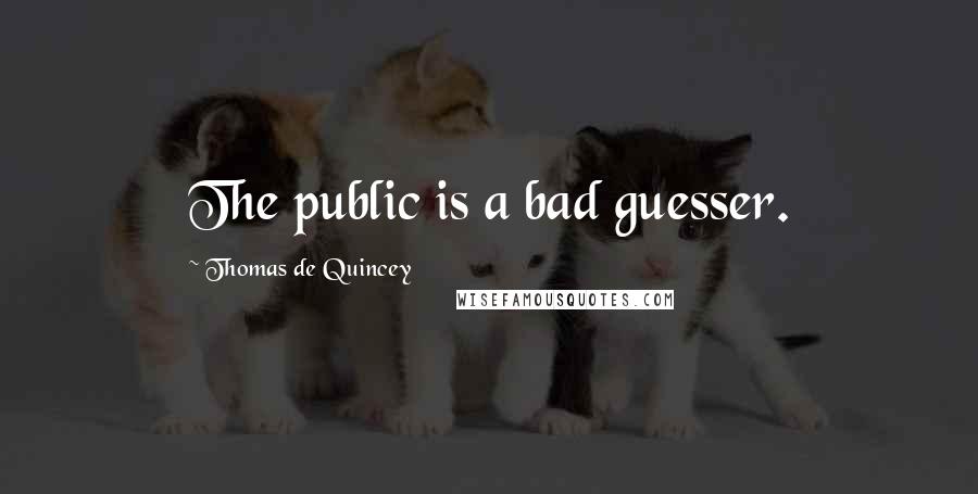 Thomas De Quincey quotes: The public is a bad guesser.