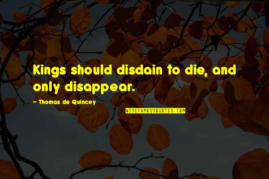 Thomas De Quincey Quotes By Thomas De Quincey: Kings should disdain to die, and only disappear. Thomas De Quincey Quotes By Thomas De Quincey: Kings should disdain to die, and only disappear.