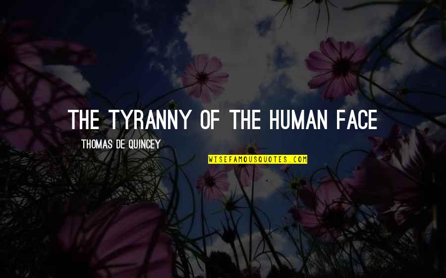 Thomas De Quincey Quotes By Thomas De Quincey: the tyranny of the human face Thomas De Quincey Quotes By Thomas De Quincey: the tyranny of the human face