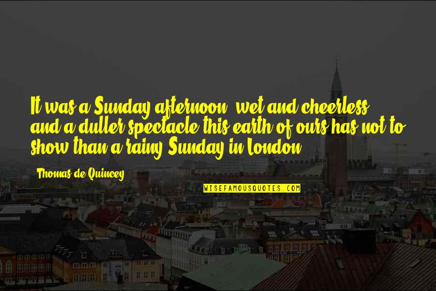 Thomas De Quincey Quotes By Thomas De Quincey: It was a Sunday afternoon, wet and cheerless; Thomas De Quincey Quotes By Thomas De Quincey: It was a Sunday afternoon, wet and cheerless;