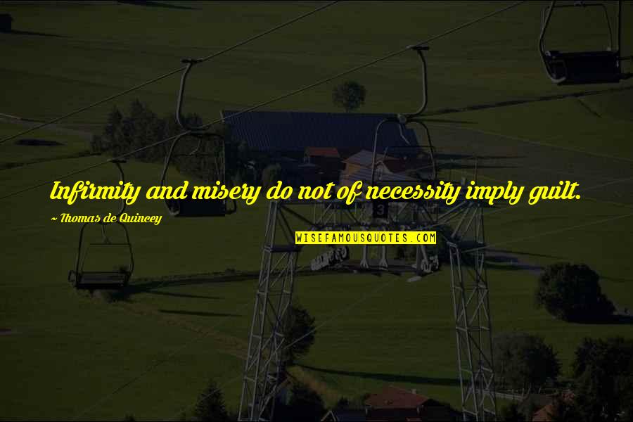Thomas De Quincey Quotes By Thomas De Quincey: Infirmity and misery do not of necessity imply