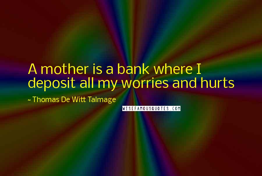 Thomas De Witt Talmage quotes: A mother is a bank where I deposit all my worries and hurts