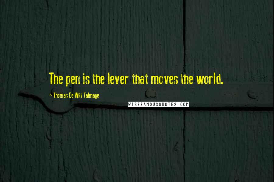 Thomas De Witt Talmage quotes: The pen is the lever that moves the world.