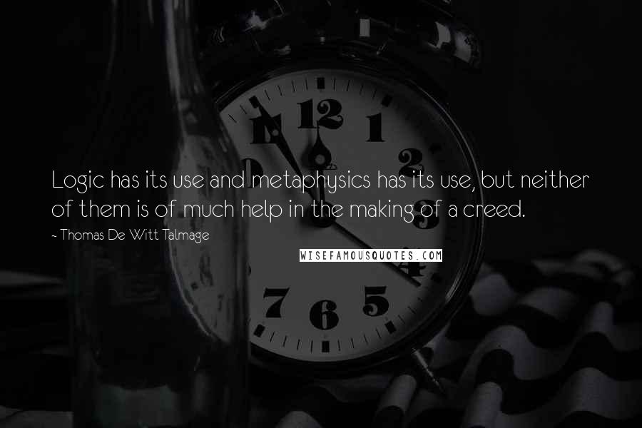 Thomas De Witt Talmage quotes: Logic has its use and metaphysics has its use, but neither of them is of much help in the making of a creed.