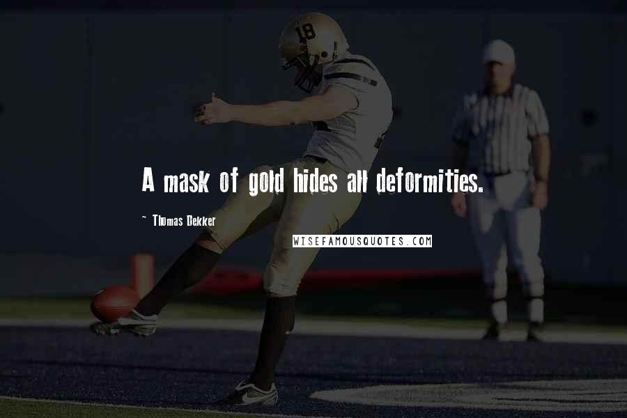 Thomas Dekker quotes: A mask of gold hides all deformities.